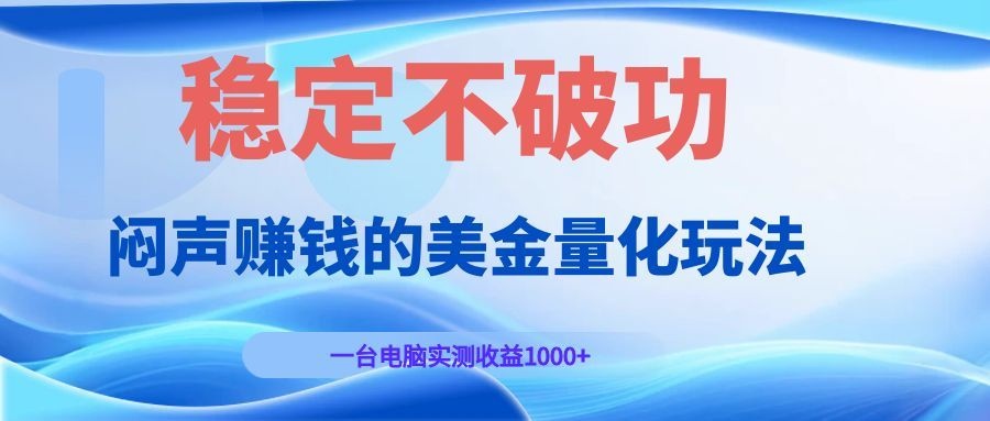 闷声赚钱的美金量化玩法，一台电脑实测收益1000+稳定不破功！-天梦资源网