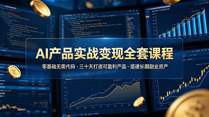 AI产品实战变现全套课程，零基础无需代码，三十天打造可盈利产品搭建长期副业资产-天梦资源网