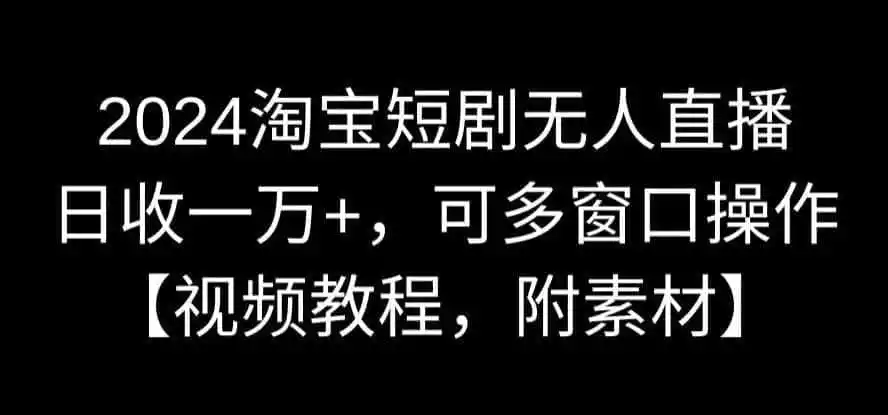 2024淘宝短剧无人直播，日收一万+，可多窗口操作【视频教程，附素材】【揭秘】-天梦资源网