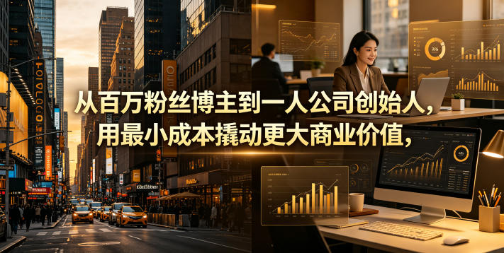 从百万粉丝博主到一人公司创始人，用最小成本撬动更大商业价值-天梦资源网