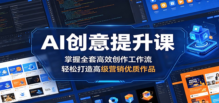 AI创意提升课：掌握全套高效创作工作流，轻松打造高级营销优质作品-天梦资源网
