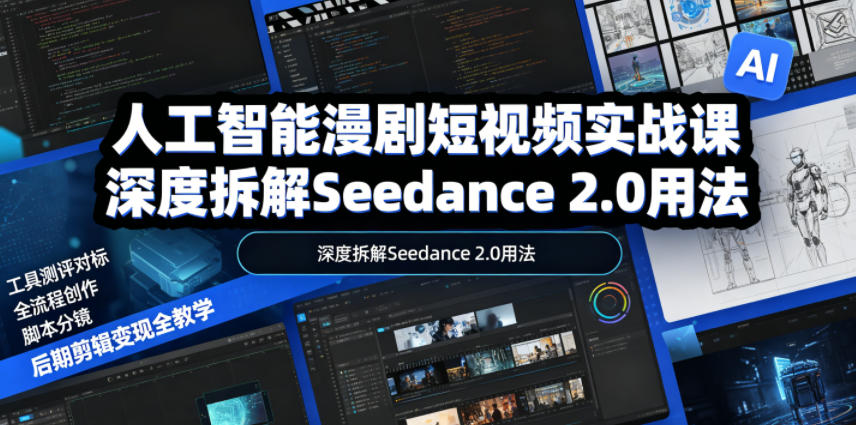 人工智能漫剧短视频实战课，深度拆解Seedance 2.0用法，工具测评对标+全流程创作+脚本分镜+后期剪辑变现全教学-天梦资源网