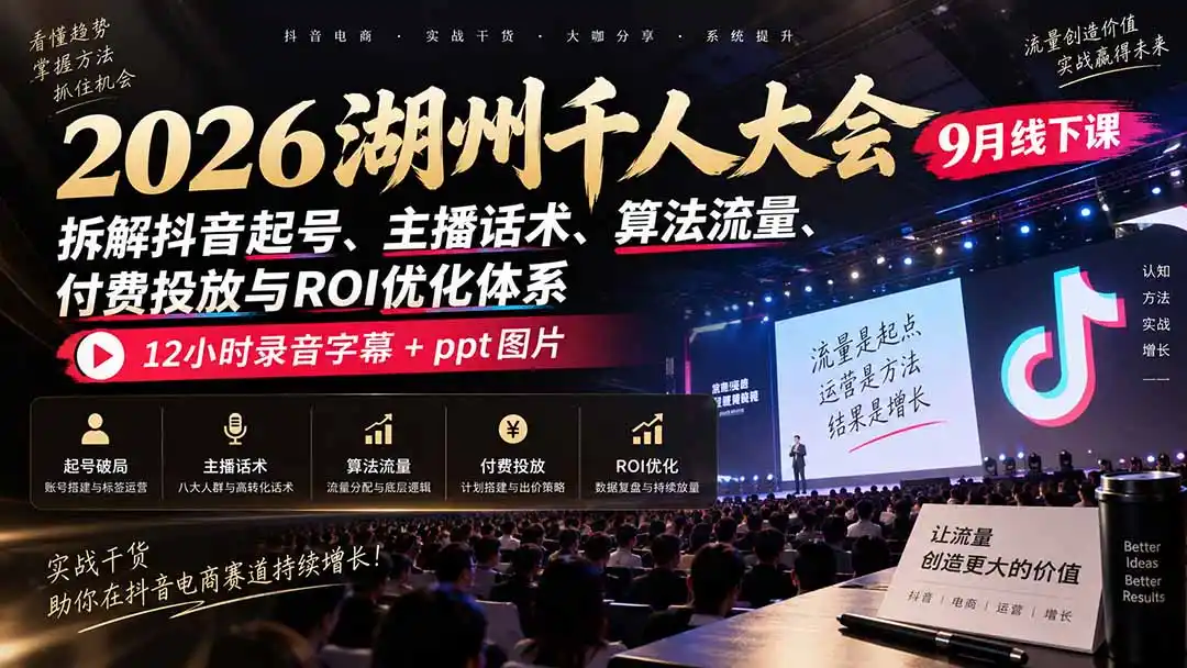 2026湖州千人大会9月线下课：拆解抖音起号、主播话术、算法流量、付费投放与ROI优化体系，12小时录音字幕+ppt图片-天梦资源网