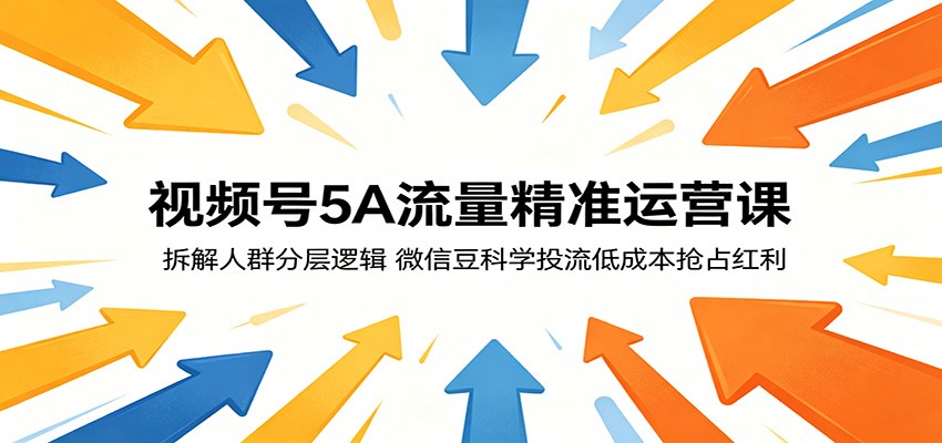 视频号5A流量精准运营课：拆解人群分层逻辑，微信豆科学投流低成本抢占红利-天梦资源网