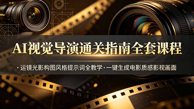 AI视觉导演通关指南全套课程，运镜光影构图风格提示词全教学，一键生成电影质感影视画面-天梦资源网