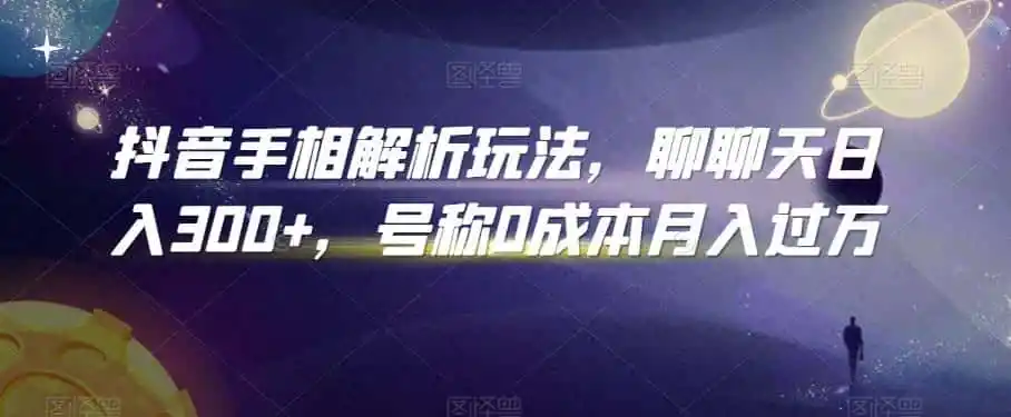 抖音手相解析玩法，聊聊天日入300+，号称0成本月入过万【揭秘】-天梦资源网