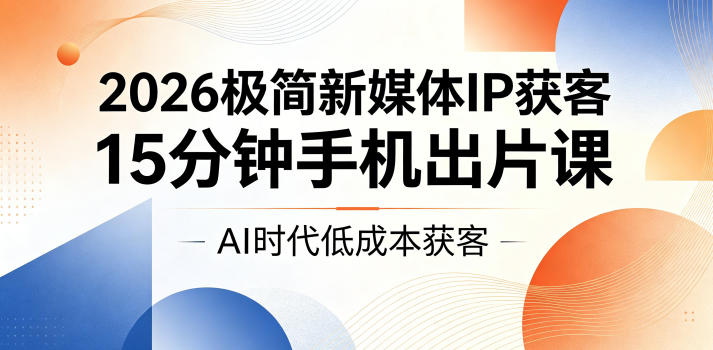 2026极简新媒体IP获客，15分钟手机出片课，AI时代低成本获客-天梦资源网