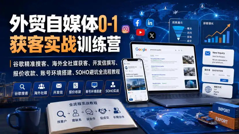 外贸自媒体0-1获客实战训练营｜谷歌精准搜客、海外全社媒获客、开发信撰写、报价收款、账号环境搭建、SOHO避坑全流程教程(更新)-天梦资源网