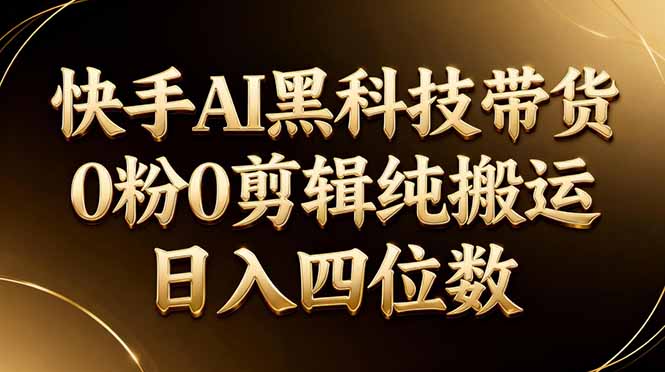 26年最新快手AI黑科技带货，0粉0剪辑，纯搬运，日入四位数-天梦资源网