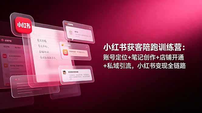 小红书获客陪跑训练营：账号定位+笔记创作+店铺开通+私域引流，小红书变现全链路-天梦资源网