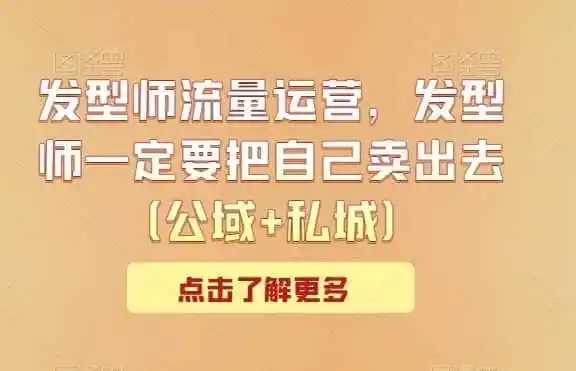 发型师流量运营，发型师一定要把自己卖出去（公域+私城）-天梦资源网