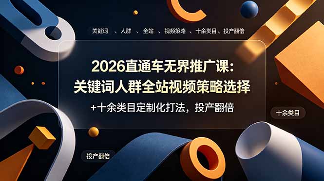 2026直通车无界推广课：关键词人群全站视频策略选择+十余类目定制化打法，投产翻倍-天梦资源网