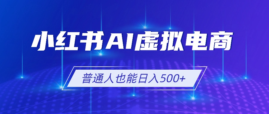 小红书AI虚拟电商2.0，AI软件+SEO技术，单店日入500+，可多店铺矩阵放大-天梦资源网