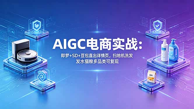 AIGC电商实战班：即梦+SD+豆包直出详情页，扫地机洗发水猫粮多品类可复现-天梦资源网