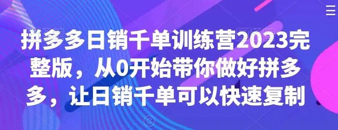 拼多多日销千单训练营2023完整版，从0开始带你做好拼多多，让日销千单可以快速复制-天梦资源网