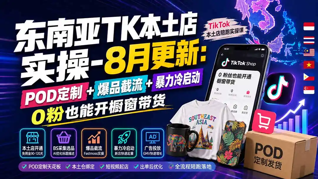 东南亚TK本土店实操-8月更新：POD定制+爆品截流+暴力冷启动，0粉也能开橱窗带货-天梦资源网