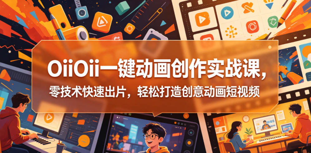 OiiOii一键动画创作实战课，零技术快速出片，轻松打造创意动画短视频-天梦资源网