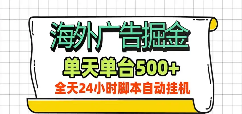 海外广告自动掘金，单机日产500+！24小时脚本全自动挂机-天梦资源网