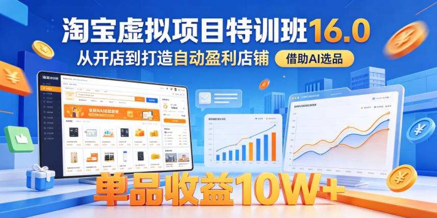 淘宝虚拟项目特训班16.0，从开店到打造自动盈利店铺，借助AI选品，单品收益10W+(更新5月)-天梦资源网