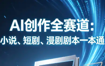 AI创作全赛道：小说、短剧、漫剧剧本一本通(更新9月)-天梦资源网