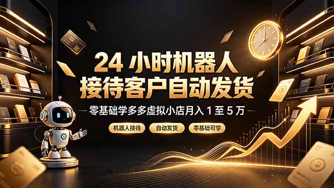 24 小时机器人接待客户自动发货，零基础学多多虚拟小店月入 1 至 5 万-天梦资源网