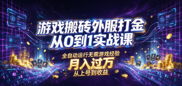 游戏搬砖外服打金从0到1实战课，从上号到收益，全自动运行无需游戏经验，月入过1W【揭秘】-天梦资源网