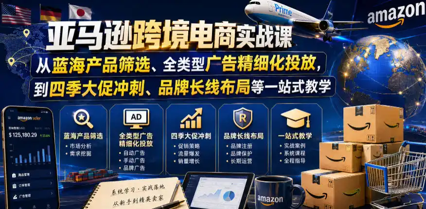 亚马逊跨境电商实战课，从蓝海产品筛选、全类型广告精细化投放，到四季大促冲刺、品牌长线布局等一站式教学(更新0831)-天梦资源网