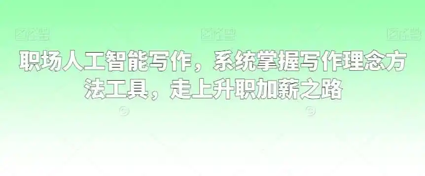 职场人工智能写作，系统掌握写作理念方法工具，走上升职加薪之路-天梦资源网