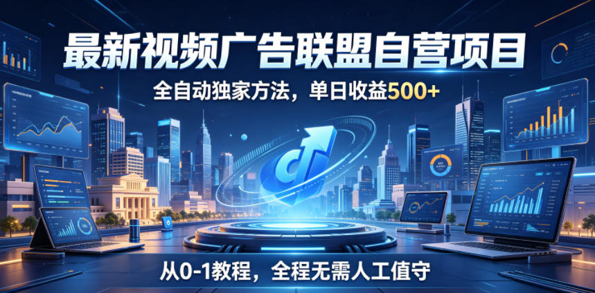 最新视频广告联盟自营项目，全自动独家方法，单日收益500+，从0-1教程，全程无需人工值守【揭秘】-天梦资源网