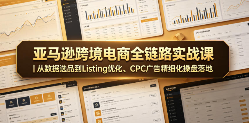 亚马逊跨境电商全链路实战课｜从数据选品到Listing优化、CPC广告精细化操盘落地-天梦资源网