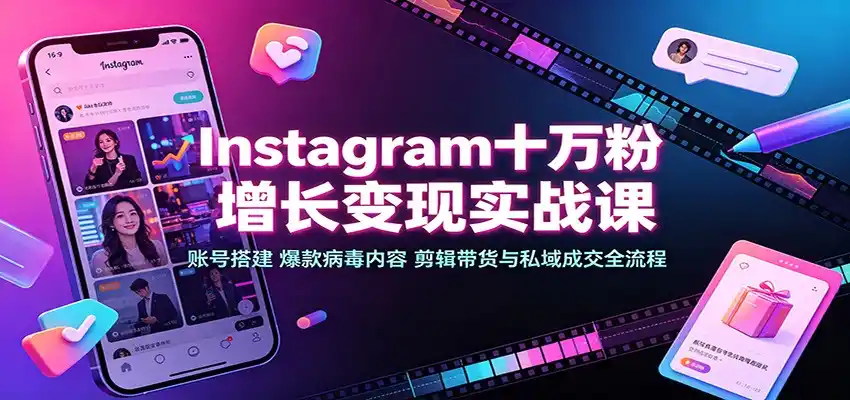 Instagram十万粉增长变现实战课：账号搭建、爆款病毒内容、剪辑带货与私域成交全流程-天梦资源网
