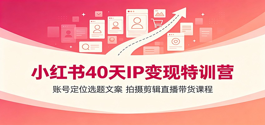 小红书40天IP变现特训营：账号定位选题文案，拍摄剪辑直播带货课程-天梦资源网