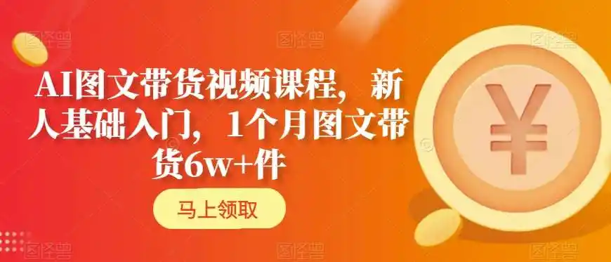 AI图文带货视频课程，新人基础入门，1个月图文带货6w+件-天梦资源网