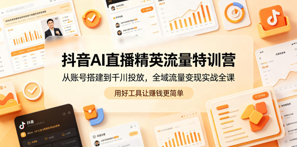 抖音AI直播精英流量特训营，从账号搭建到千川投放，全域流量变现实战全课，用好工具让賺钱更简单-天梦资源网