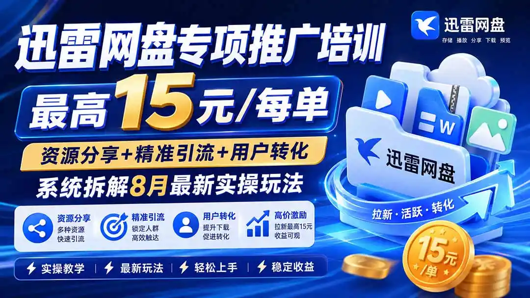 迅雷网盘专项推广培训-更新8月——最高15元/每单，资源分享+精准引流+用户转化，系统拆解最新实操玩法-天梦资源网