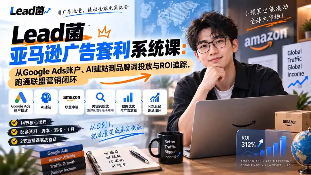 Lead菌亚马逊广告套利系统课：从Google Ads账户、AI建站到品牌词投放与ROI追踪，跑通联盟营销闭环-天梦资源网