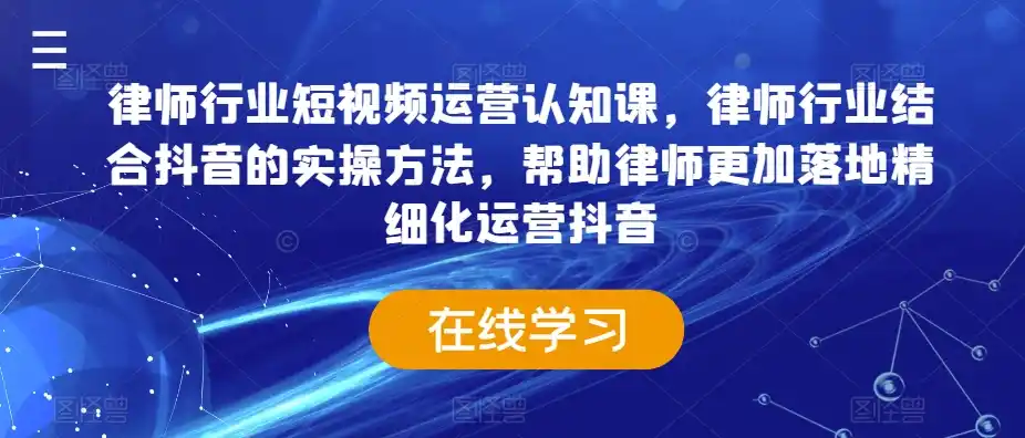 律师行业短视频运营认知课，律师行业结合抖音的实操方法，帮助律师更加落地精细化运营抖音-天梦资源网
