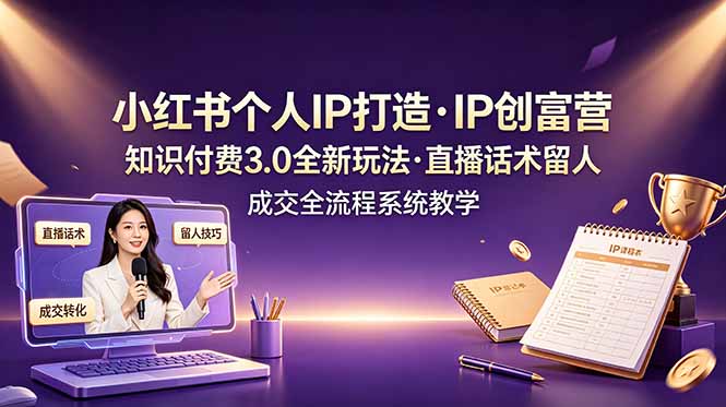 小红书个人IP打造创富营，知识付费3.0全新玩法，直播话术留人成交全流程系统教学-天梦资源网