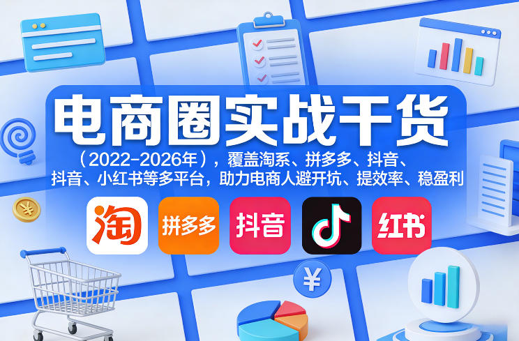 电商圈实战干货(2023-2026年)，覆盖淘系、拼多多、抖音、小红书等多平台，助力电商人避开坑、提效率、稳盈利(更新5月29日)-天梦资源网