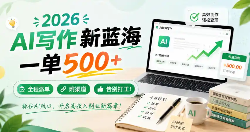 2026 AI写作新蓝海，一单500+，全程派单，附渠道，告别打工！【揭秘】-天梦资源网