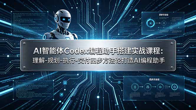 AI智能体Codex编程助手搭建实战课程：理解-规划-执行-交付四步方法论打造AI编程助手-天梦资源网