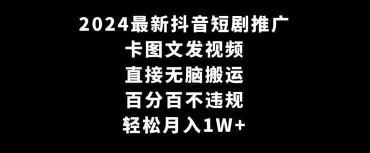 2024最新抖音短剧推广，卡图文发视频，直接无脑搬，百分百不违规，轻松月入1W+【揭秘】-天梦资源网