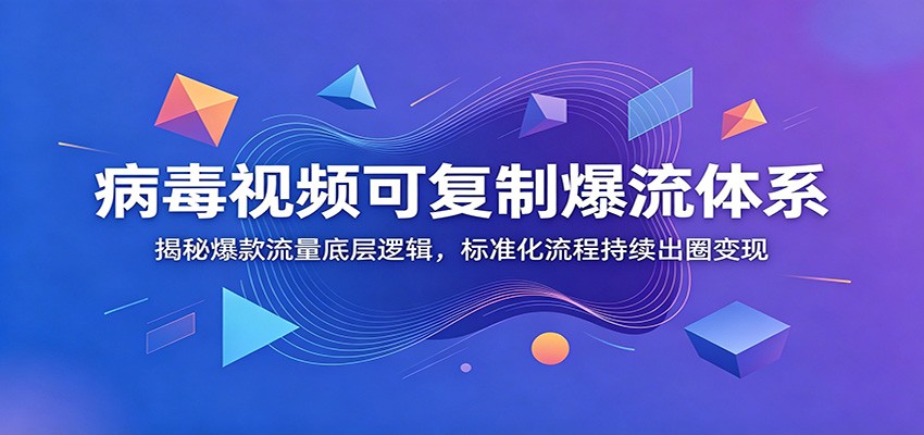 病毒视频可复制爆流体系：揭秘爆款流量底层逻辑，标准化流程持续出圈变现-天梦资源网