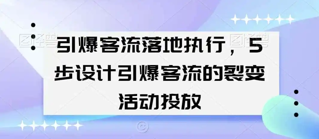 引爆客流落地执行，5步设计引爆客流的裂变活动投放-天梦资源网