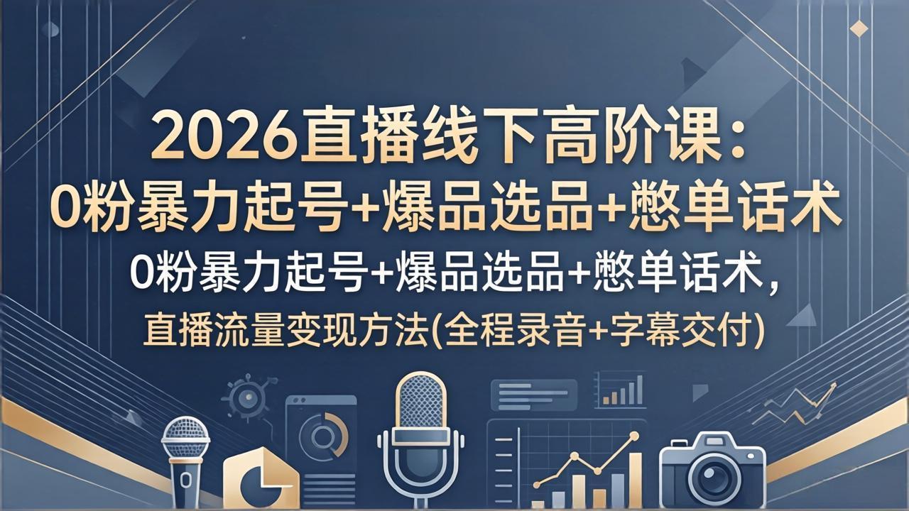2026直播线下高阶课：0粉暴力起号+爆品选品+憋单话术，直播流量变现方法(全程录音+字幕交付-天梦资源网