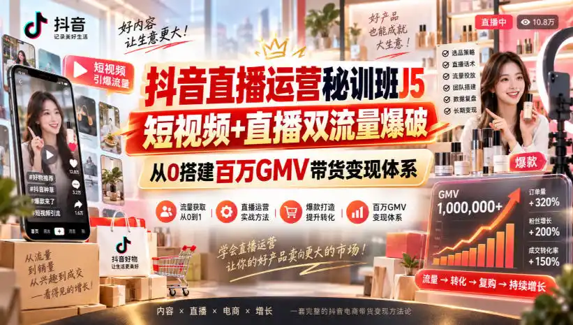 抖音直播运营秘训班J5｜短视频+直播双流量爆破，从0搭建百万GMV带货变现体系-天梦资源网