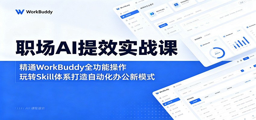 职场AI提效实战课：精通WorkBuddy全功能操作，玩转Skill体系打造自动化办公新模式-天梦资源网