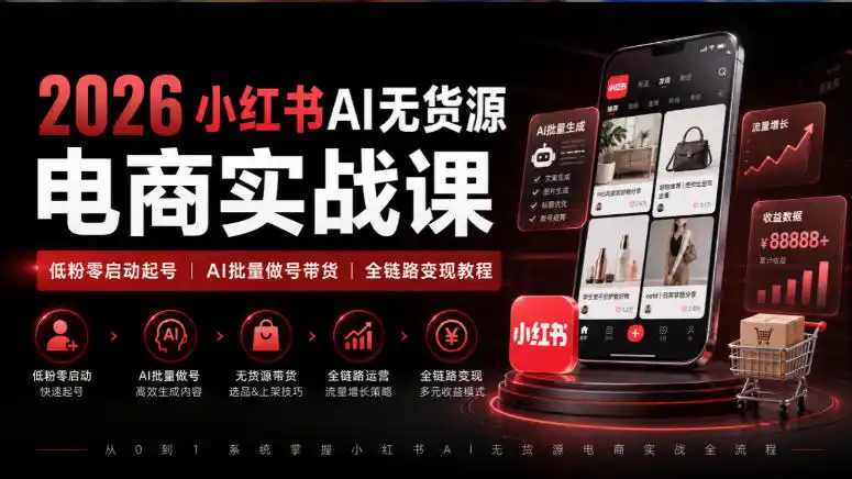 2026小红书AI无货源电商实战课｜低粉零启动起号｜AI批量做号带货全链路变现教程-天梦资源网