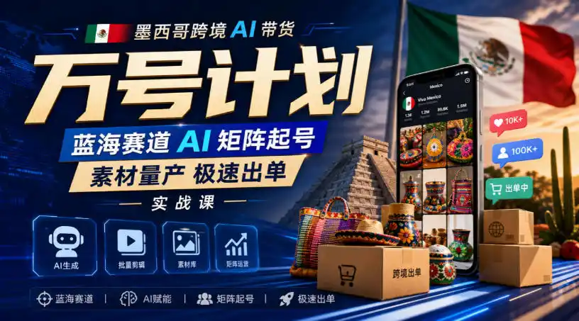 墨西哥跨境AI带货万号计划，蓝海赛道AI矩阵起号，素材量产极速出单实战课-天梦资源网