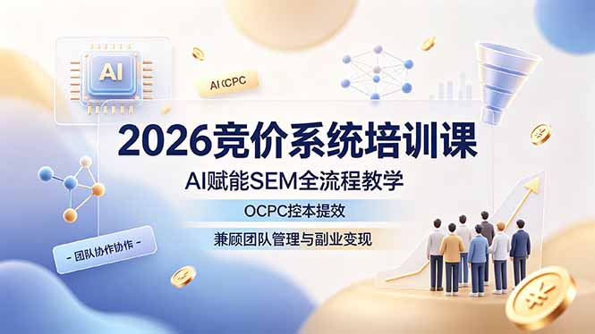 2026竞价系统培训课，AI赋能SEM全流程教学，OCPC控本提效，兼顾团队管理与副业变现-天梦资源网